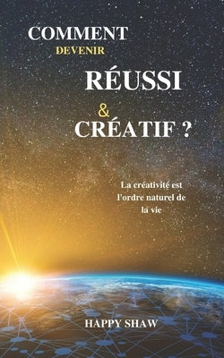 Comment Devenir Réussi & Créatif ?: La créativité est l'ordre naturel de la vie by Shaw, Happy