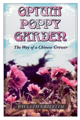 Opium Poppy Garden: The Way of a Chinese Grower by Griffith, William