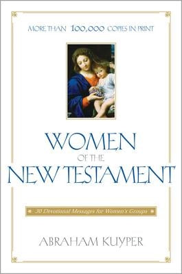 Women of the New Testament: 30 Devotional Messages for Women's Groups by Kuyper, Abraham