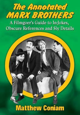 The Annotated Marx Brothers: A Filmgoer's Guide to In-Jokes, Obscure References and Sly Details by Coniam, Matthew