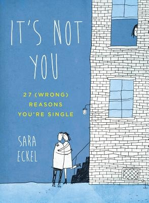 It's Not You: 27 (Wrong) Reasons You're Single by Eckel, Sara
