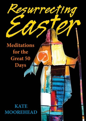 Resurrecting Easter: Meditations for the Great 50 Days by Moorehead, Kate