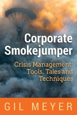 Corporate Smokejumper: Crisis Management: Tools, Tales and Techniques by Meyer, Gil