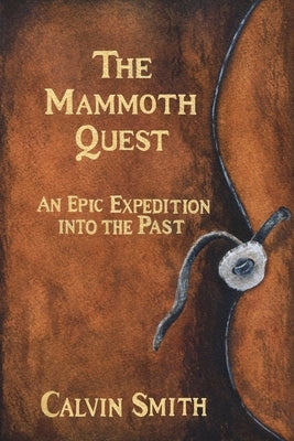 The Mammoth Quest: An Epic Expedition into the Past by Smith, Calvin