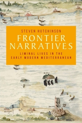 Frontier Narratives: Liminal Lives in the Early Modern Mediterranean by Hutchinson, Steven