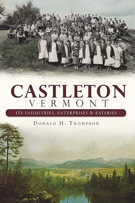 Castleton, Vermont:: Its Industries, Enterprises and Eateries by Thompson, Donald H.