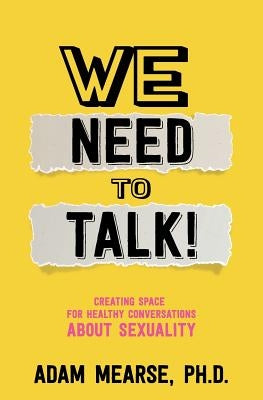We Need to Talk: Creating Space for Healthy Conversations about Sexuality by Mearse, Adam