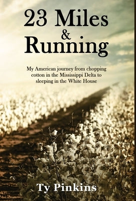 23 Miles and Running: My American journey from chopping cotton in the Mississippi Delta to sleeping in the White House by Pinkins, Ty