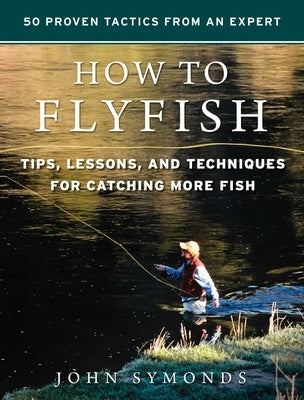 How to Flyfish: Tips, Lessons, and Techniques for Catching More Fish by Symonds, John