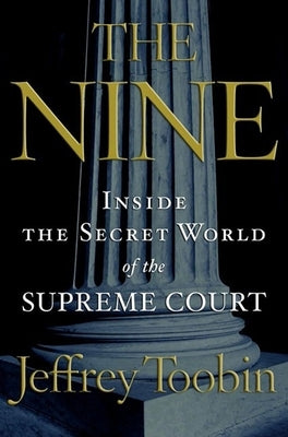 The Nine: Inside the Secret World of the Supreme Court by Toobin, Jeffrey