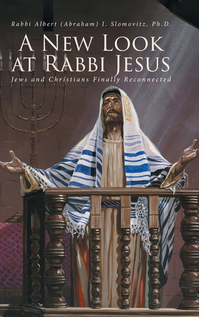 A New Look at Rabbi Jesus: Jews and Christians Finally Reconnected by Slomovitz, Rabbi Albert (Abraham)
