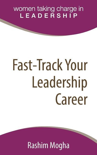 Fast-Track Your Leadership Career: A definitive template for advancing your career! by Mogha, Rashim