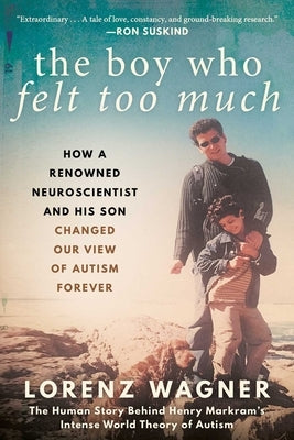 The Boy Who Felt Too Much: How a Renowned Neuroscientist and His Son Changed Our View of Autism Forever by Wagner, Lorenz