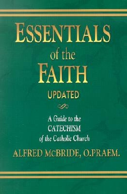 Essentials of the Faith: A Guide to the Catechism of the Catholic Church by McBride, Alfred