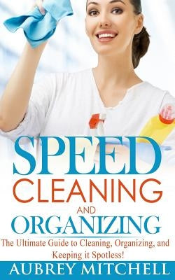 Speed Cleaning and Organizing: Ultimate Speed Cleaning and Organizing Guide for Super Busy Moms! by Mitchell, Aubrey