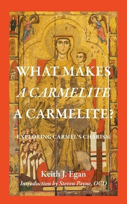 What Makes a Carmelite a Carmelite?: Exploring Carmel's Charism by Egan, Keith J.