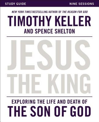 Jesus the King Study Guide: Exploring the Life and Death of the Son of God by Keller, Timothy