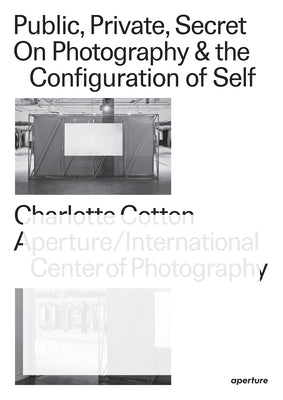 Public, Private, Secret: On Photography and the Configuration of Self by Cotton, Charlotte