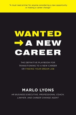 Wanted -> A New Career: The Definitive Playbook for Transitioning to a New Career or Finding Your Dream Job by Lyons, Marlo