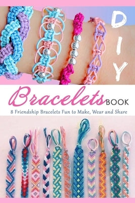 DIY Bracelets Book: 8 Friendship Bracelets Fun to Make, Wear and Share: Gift Ideas for Holiday by Allen, Tilithia