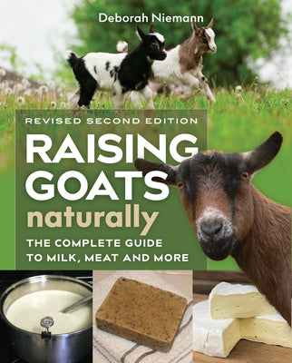 Raising Goats Naturally, 2nd Edition: The Complete Guide to Milk, Meat, and More by Niemann, Deborah
