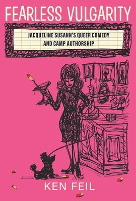 Fearless Vulgarity: Jacqueline Susann's Queer Comedy and Camp Authorship by Feil, Ken