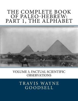 The Complete Book of Paleo-Hebrew: Part 1, The Alphabet: Volume 3, Factual Scientific Observations by Goodsell, Travis Wayne