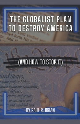 The Globalist Plan To Destroy America (And How To Stop It) by Brian, Paul R.