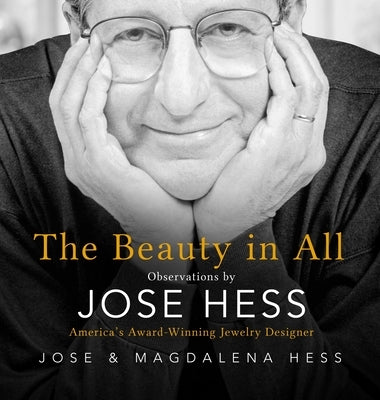 The Beauty in All: Observations by Jose Hess, America's Award-Winning Jewelry Designer by Hess, Jose