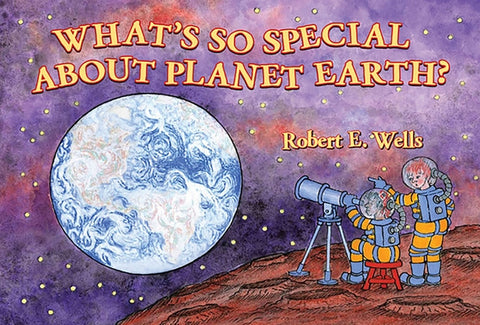 What's So Special about Planet Earth? by Wells, Robert E.