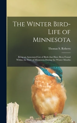 The Winter Bird-life of Minnesota; Being an Annotated List of Birds That Have Been Found Within the State of Minnesota During the Winter Months by Roberts, Thomas S. (Thomas Sadler) 1.