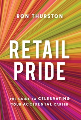 Retail Pride: The Guide to Celebrating Your Accidental Career by Thurston, Ron