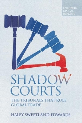 Shadow Courts: The Tribunals That Rule Global Trade by Edwards, Haley Sweetland