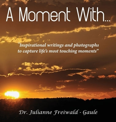 A Moment With...: "Inspirational writings and photographs to capture life's most touching moments" by Freiwald -. Gaule, Julianne