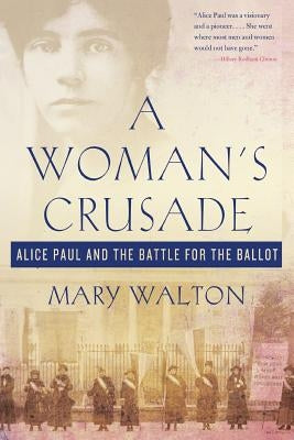 A Woman's Crusade: Alice Paul and the Battle for the Ballot by Walton, Mary