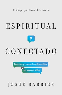 Espiritual Y Conectado: Cómo Usar Y Entender Las Redes Sociales Con Sabiduría Bíblica by Barrios, Josu&#233;