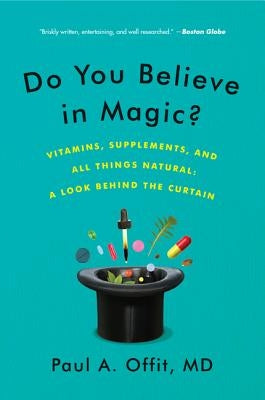 Do You Believe in Magic?: Vitamins, Supplements, and All Things Natural: A Look Behind the Curtain by Offit, Paul A.