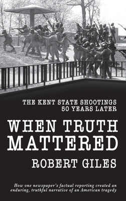 When Truth Mattered: The Kent State Shootings 50 Years Later by Giles, Robert