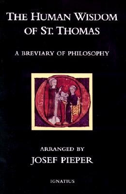 The Human Wisdom of St. Thomas: A Breviary of Philosophy from the Works of St. Thomas Aquinas by Pieper, Josef