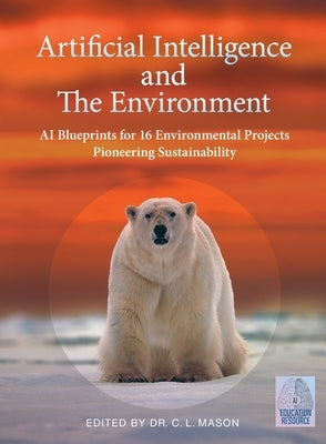 Artificial Intelligence and The Environment: AI Blueprints for 16 Environmental Projects Pioneering Sustainability by Mason, Cindy