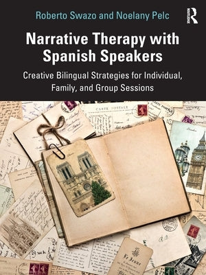 Narrative Therapy with Spanish Speakers: Creative Bilingual Strategies for Individual, Family, and Group Sessions by Swazo, Roberto