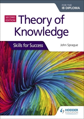 Theory of Knowledge for the Ib Diploma: Skills for Success Second Edition: Skills for Success by Sprague, John