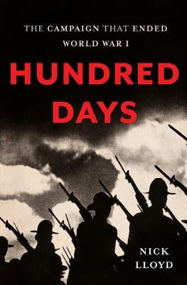 Hundred Days: The Campaign That Ended World War I by Lloyd, Nick