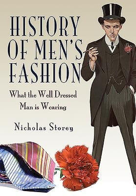 History of Men's Fashion: What the Well Dressed Man Is Wearing by Storey, Nicholas