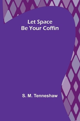 Let Space Be Your Coffin by M. Tenneshaw, S.