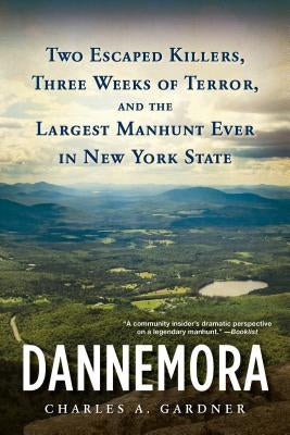 Dannemora: Two Escaped Killers, Three Weeks of Terror, and the Largest Manhunt Ever in New York State by Gardner, Charles A.