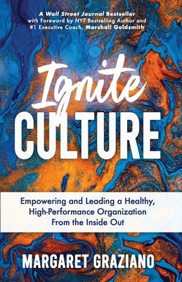 Ignite Culture: Empowering and Leading a Healthy, High-Performance Organization from the Inside Out by Graziano, Margaret