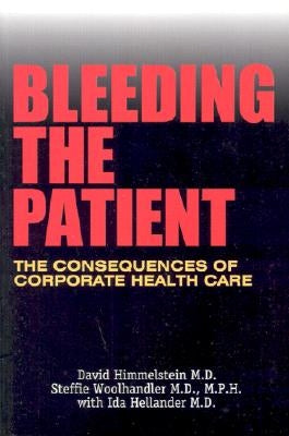 Bleeding the Patient: The Consequences of Corporate Healthcare by Himmelstein, David