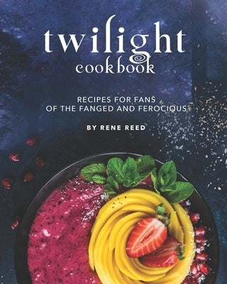 Twilight Cookbook: Recipes for Fans of the Fanged and Ferocious by Reed, Rene