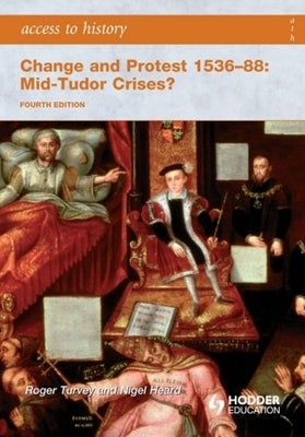 Access to History: Change and Protest 1536-88: Mid-Tudor Crises? by Turvey, Roger